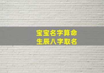 宝宝名字算命 生辰八字取名